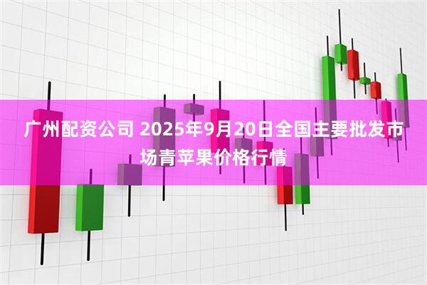 广州配资公司 2025年9月20日全国主要批发市场青苹果价格行情
