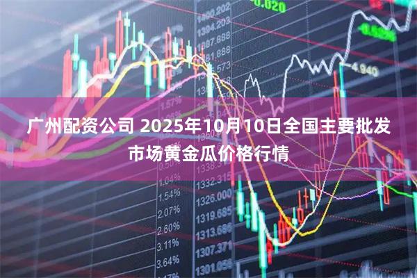 广州配资公司 2025年10月10日全国主要批发市场黄金瓜价格行情