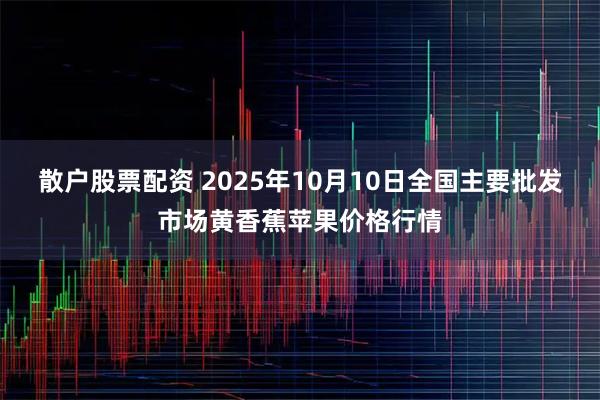 散户股票配资 2025年10月10日全国主要批发市场黄香蕉苹果价格行情