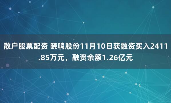 散户股票配资 晓鸣股份11月10日获融资买入2411.85万元，融资余额1.26亿元