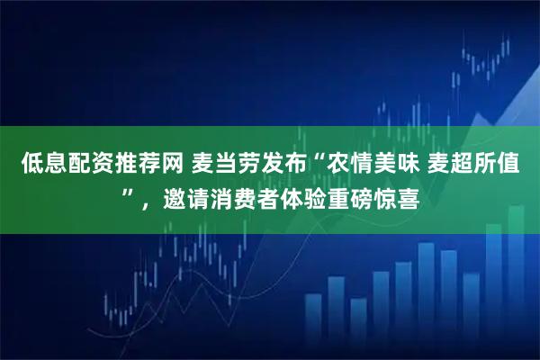 低息配资推荐网 麦当劳发布“农情美味 麦超所值”，邀请消费者体验重磅惊喜