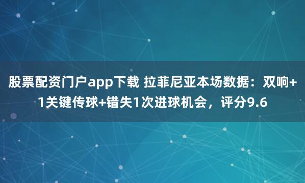 股票配资门户app下载 拉菲尼亚本场数据：双响+1关键传球+错失1次进球机会，评分9.6