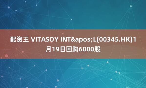 配资王 VITASOY INT'L(00345.HK)1月19日回购6000股