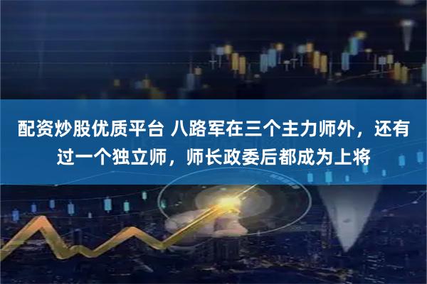 配资炒股优质平台 八路军在三个主力师外，还有过一个独立师，师长政委后都成为上将