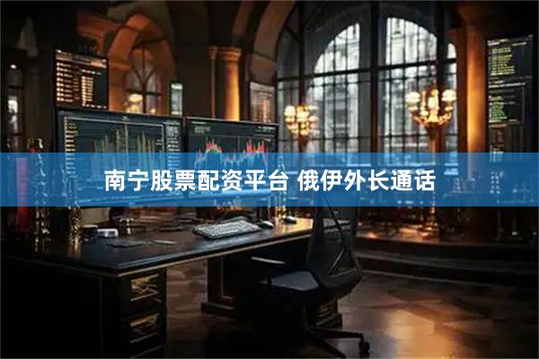 南宁股票配资平台 俄伊外长通话