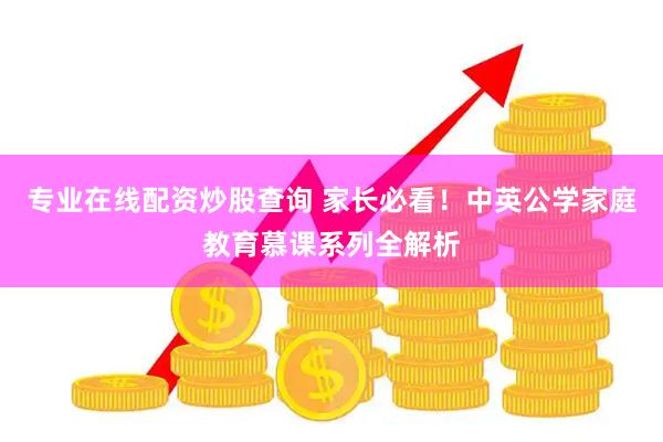 专业在线配资炒股查询 家长必看!中英公学家庭教育慕课系列全解析