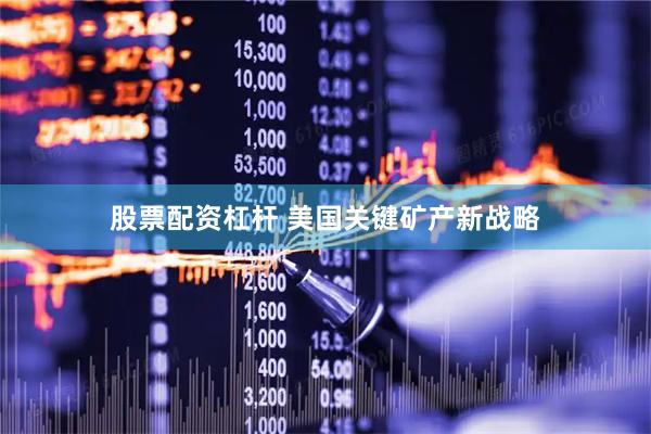 股票配资杠杆 美国关键矿产新战略