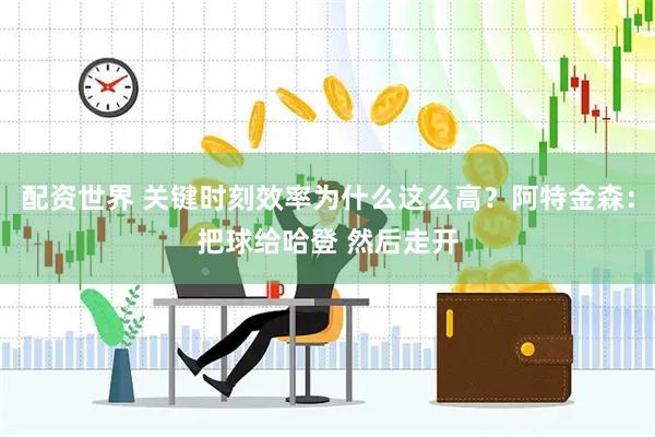 配资世界 关键时刻效率为什么这么高？阿特金森：把球给哈登 然后走开