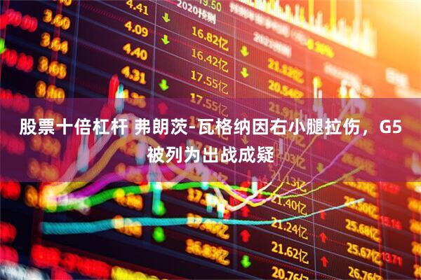 股票十倍杠杆 弗朗茨-瓦格纳因右小腿拉伤，G5被列为出战成疑