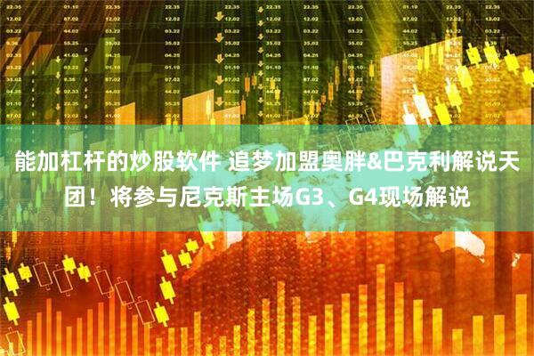 能加杠杆的炒股软件 追梦加盟奥胖&巴克利解说天团！将参与尼克斯主场G3、G4现场解说