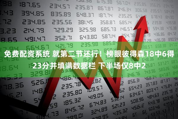 免费配资系统 就第二节还行！榜眼彼得森18中6得23分并填满数据栏 下半场仅8中2